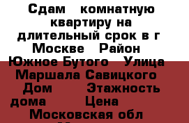 Сдам 1-комнатную квартиру на длительный срок в г. Москве › Район ­ Южное Бутого › Улица ­ Маршала Савицкого › Дом ­ 6 › Этажность дома ­ 13 › Цена ­ 19 000 - Московская обл., Москва г. Недвижимость » Квартиры аренда   . Московская обл.